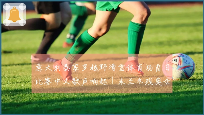 意大利泰塞罗越野滑雪体育场首日比赛中文歌声响起｜米兰冬残奥会特别报道