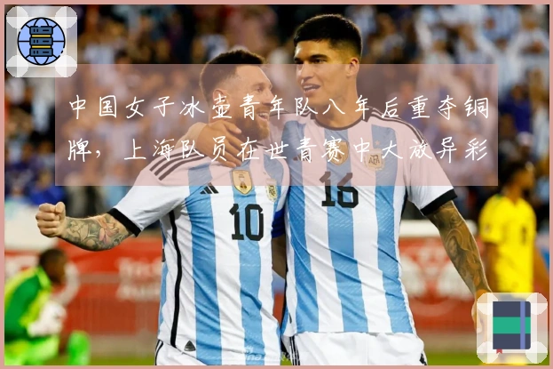 中国女子冰壶青年队八年后重夺铜牌，上海队员在世青赛中大放异彩