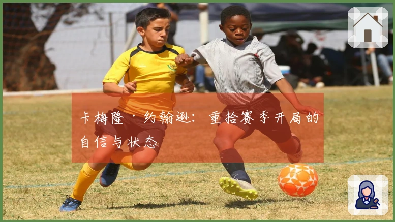 卡梅隆·约翰逊：重拾赛季开局的自信与状态