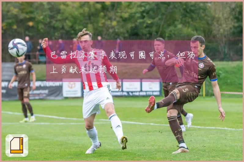 巴雷拉本赛季表现可圈可点，但场上贡献未达预期