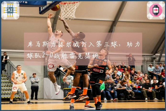 库马斯为赫尔城打入第三球，助力球队2-0战胜雷克瑟姆
