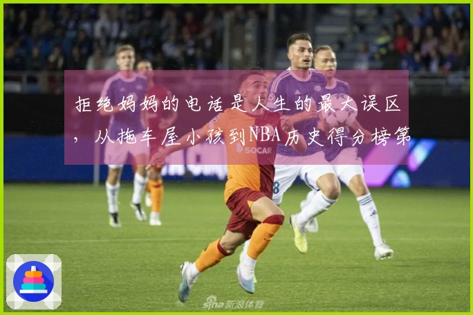 拒绝妈妈的电话是人生的最大误区，从拖车屋小孩到NBA历史得分榜第83位！