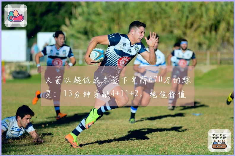 火箭以超低成本签下年薪670万的球员：13分钟贡献4+11+2，绝佳价值！