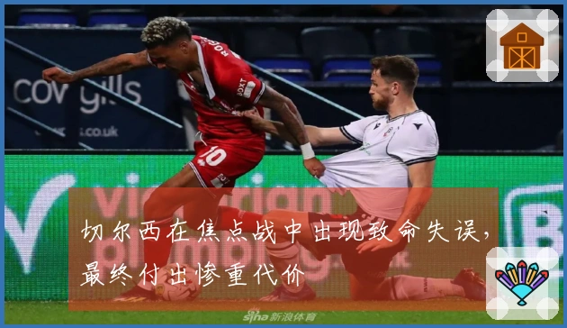 切尔西在焦点战中出现致命失误，最终付出惨重代价