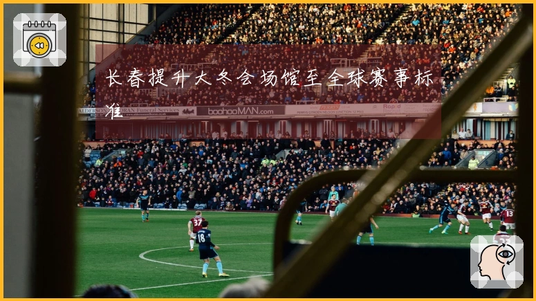 长春提升大冬会场馆至全球赛事标准