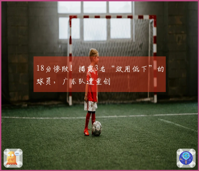 18分惨败！揭露3名“效用低下”的球员，广东队遭重创