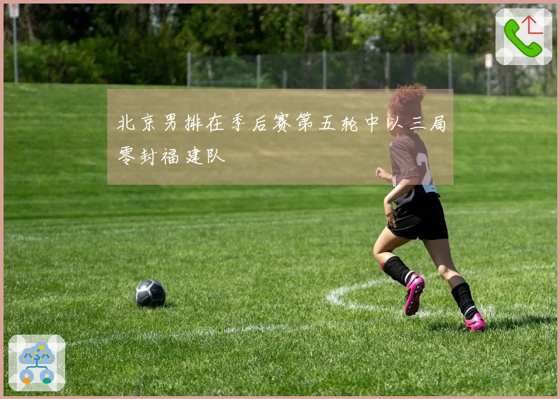 北京男排在季后赛第五轮中以三局零封福建队