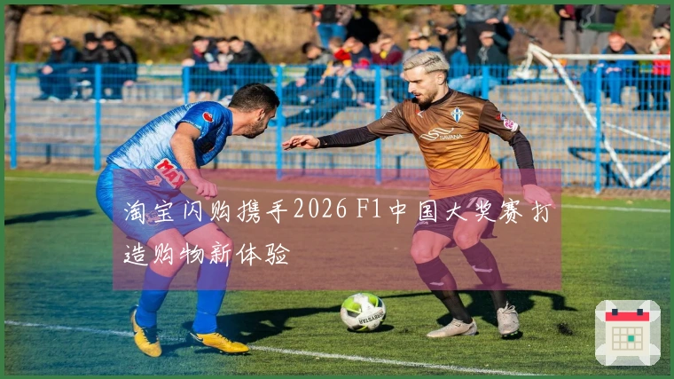 淘宝闪购携手2026 F1中国大奖赛打造购物新体验