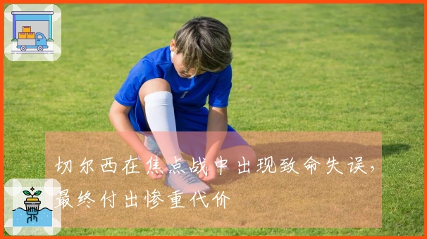 切尔西在焦点战中出现致命失误，最终付出惨重代价
