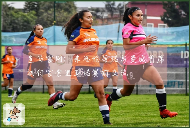 皇马官网：弗洛伦蒂诺与曼城首席执行官索里亚诺赛前交流