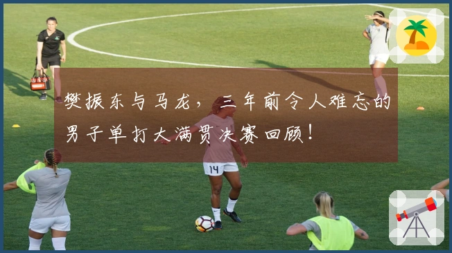 樊振东与马龙，三年前令人难忘的男子单打大满贯决赛回顾！